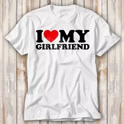 I Love My Girlfriend Birthday Valentines Day T Shirt Adult Top Tee Unisex 3964 • £6.70