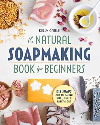 The Natural Soap Making Book For Beginners: Do-It-Yourself So... By Cable Kelly • £10.99