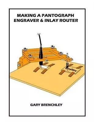 Making A Pantograph Engraver & Inlay Router By Brenchley Gary -Paperback • $27.11