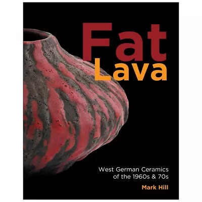 Mark Hill - Fat Lava: West German Ceramics Of The 1960s-70s • £29.20