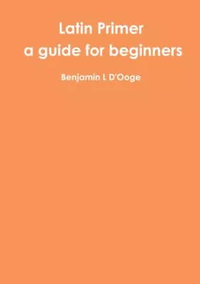 Latin Primer: A Guide For Beginners-Benjamin L D'Ooge • £19.61