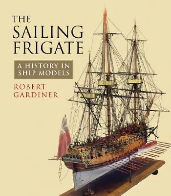 The Sailing Frigate: A History In Ship Models By Robert Gardiner Hardback Book • $29.55