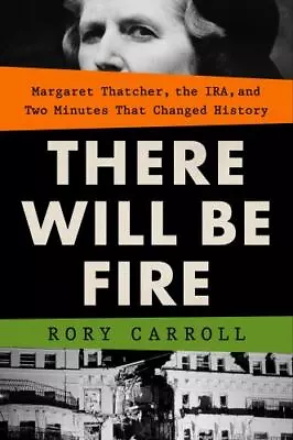 There Will Be Fire: Margaret Thatcher The IRA And Two Minutes That Changed Hi • $10.50