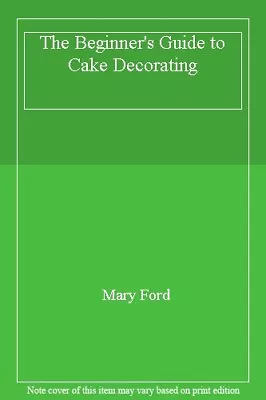 The Beginner's Guide To Cake Decorating By Mary Ford • $18.30