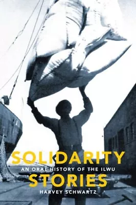 SOLIDARITY STORIES: AN ORAL HISTORY OF THE ILWU By Harvey Schwartz - Hardcover • $21.95