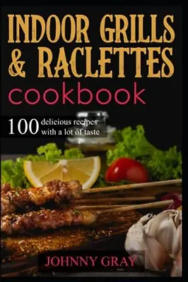 Indoor Grills & Raclettes Cookbook 100 Delicious Recipes With A Lot Of Taste • £13.71
