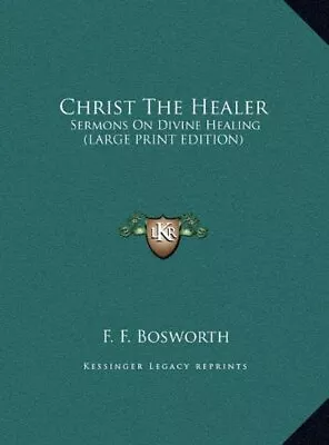 CHRIST THE HEALER: SERMONS ON DIVINE HEALING (LARGE PRINT By F. F. Bosworth NEW • $66.95