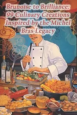 Brunoise To Brilliance: 99 Culinary Creations Inspired By The Michel Bras Legacy • $19.24