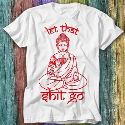 £6.70 • Buy Buddha Let That Sh*t Go Yoga Zen Meditation Christmas Gift T Shirt Top Tee 203