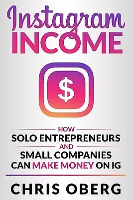 Instagram Income How Solo Entrepreneurs Small Companies Can By Oberg Chris • $29.41