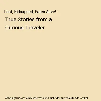 Lost Kidnapped Eaten Alive!: True Stories From A Curious Traveler Laurie McAn • £7.49