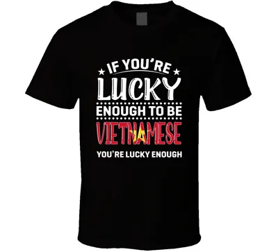 If You're Lucky Enough To Be Vietnamese You're Lucky Enough T Shirt • $14.99