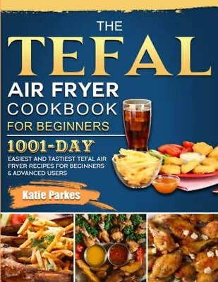 The Tefal Air Fryer Cookbook For Beginners: 1001-Day Easiest And • $82.50