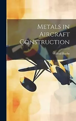 Metals In Aircraft Construction By Wilfred Hanby Hardcover Book • $52.97