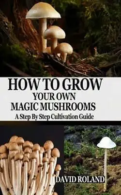 How To Grow Your Own Magic Mushrooms: A Step By Step Cultivation Guide By Roland • $11.17