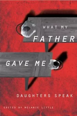 WHAT MY FATHER GAVE ME: DAUGHTERS SPEAK By Melanie Little - Hardcover **Mint** • $25.95