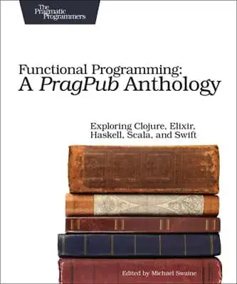 Functional Programming: A Pragpub Anthology: Exploring Clojure Elixir Haskell • $10.24