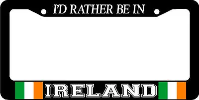 I'D RATHER BE IN IRELAND IRISH Flag Ireland  License Plate Frame  • $6.99