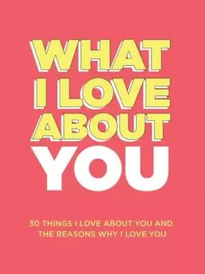 What I Love About You: 30 Things I Love About You And The Reasons Why I L - GOOD • $6.21