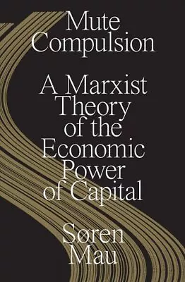 Mute Compulsion A Marxist Theory Of The Economic Power Of Capital 9781839763465 • £20