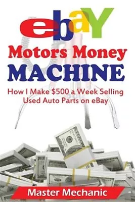 Ebay Motors Money Machine : How I Make $500 A Week Selling Used Auto Parts On... • $18.45