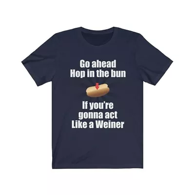Go Ahead Hop In The Bun If You're Gonna Act Like A Weiner - Dad Joke Shirt  • $14.15