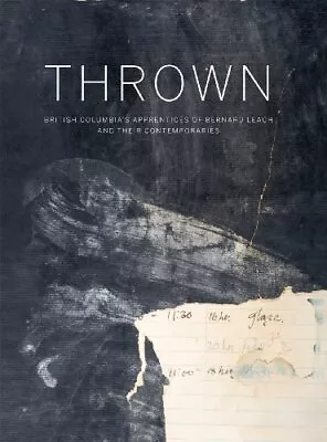 THROWN: BRITISH COLUMBIA'S APPRENTICES OF BERNARD LEACH By Glenn Allison Mint • $142.95