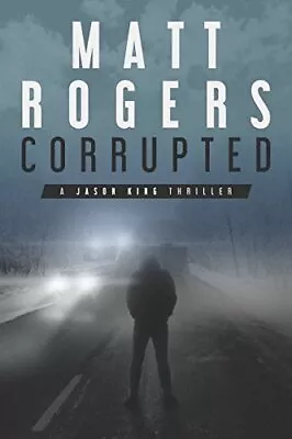 Corrupted: A Jason King Thriller (Jaso... Rogers Matt • £3.59