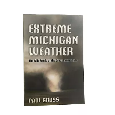 Extreme Michigan Weather : The Wild World Of The Great Lakes State By Paul Gross • $16