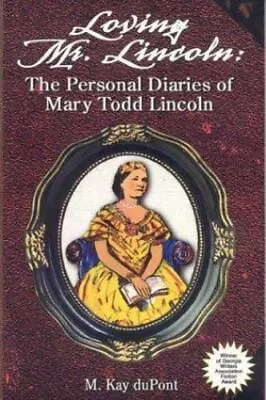 Loving Mr. Lincoln: The Personal Diaries Of Mary Todd Lincoln By DuPont M. Kay • $5.12