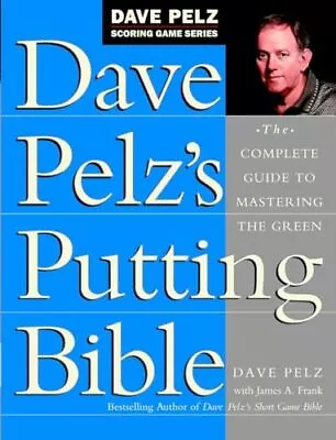 Dave Pelz's Putting Bible: The Complete Guide To Mastering The Green • £37.63