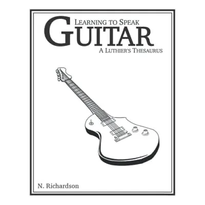 Learning To Speak Guitar: A Luthier's Thesaurus - Paperback NEW Richardson Nat • £20.73