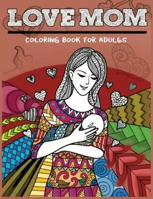 Love Mom Coloring Book For Adults: Mother's Day Patterns Gift Idea For Mom • $9.54