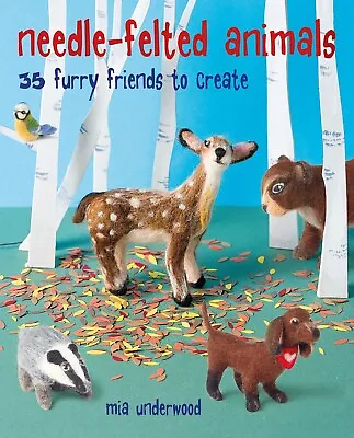 Needle-Felted Animals: 35 Furry Friends To Create Craft Book New Mia Underwood • £8.99