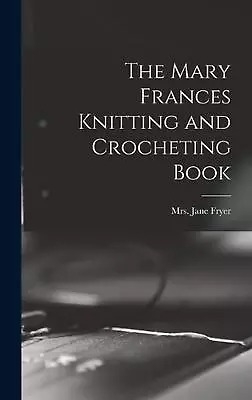 The Mary Frances Knitting And Crocheting Book By Mrs Jane Fryer Hardcover Book • $45.82