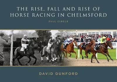 The RISE FALL AND RISE OF HORSE RACING IN CHELMSFORD: FULL CIRCLE By Dunford D • £9.24