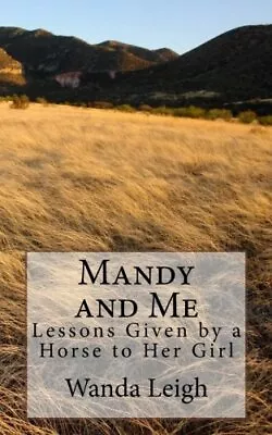 MANDY AND ME: LESSONS GIVEN BY A HORSE TO HER GIRL By Wanda Leigh **BRAND NEW** • $20.49