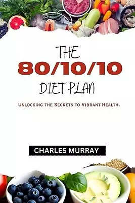 The 80/10/10 Diet Plan: Unlocking The Secrets To Vibrant Health. By Charles Murr • $20.36