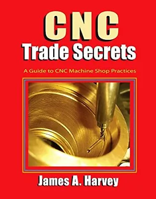 CNC TRADE SECRETS: A GUIDE TO CNC MACHINE SHOP PRACTICES By James Harvey **NEW** • $77.95