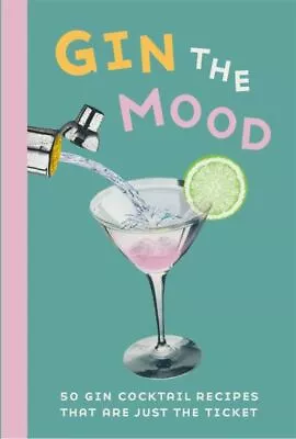 Gin The Mood: 50 Gin Cocktail Recipes That Are Just The Ticket (Hardback) • £3.24
