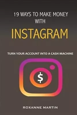 19 Ways To Make Money With Instagram: Turn Your Account Into A Cash Machine B... • $11.37