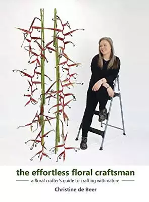 THE EFFORTLESS FLORAL CRAFTSMAN: A FLORAL CRAFTER'S GUIDE By De Christine Beer • $126.95