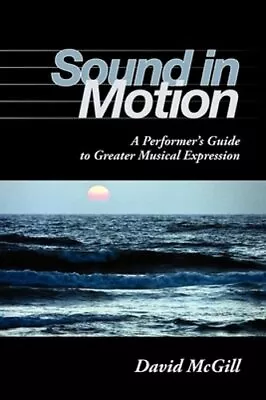 Sound In Motion: A Performer's Guide To Greater Musical Expression By McGill • $32.14