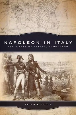 Napoleon In Italy : The Sieges Of Mantua 1796-1799 Paperback By Cuccia Phi... • $34.80