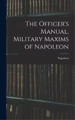 Napoleon The Officer's Manual Military Maxims Of Napoleon (Hardback) • £31.24