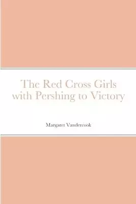 The Red Cross Girls With Pershing To Victory By Margaret Vandercook (English) Pa • $27.69