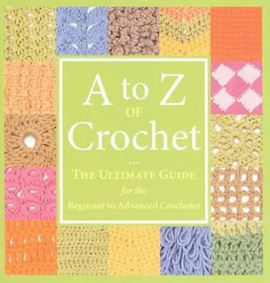 A To Z Of Crochet: The Ultimate Guide For The Beginner To Advanced Crocheter • $5.88