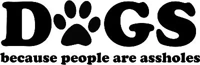 Dogs Because People Are A**holes Vinyl Decal Bumper Sticker Puppy Animal Lover • $3.74