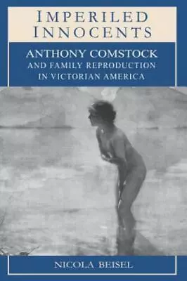 Imperiled Innocents: Anthony Comstock And Family Reproduction In Victorian... • $8.51