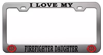 I LOVE MY FIREFIGHTER DAUGHTER License Plate Frame C99 • $15.95